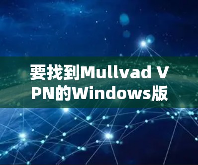 要找到Mullvad VPN的Windows版官网并进行安装，可以按照以下步骤操作