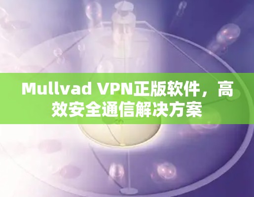 Mullvad VPN正版软件,高效安全通信解决方案 Mullvad VPN正版软件,高效安全通信解决方案