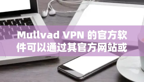 Mullvad VPN 的官方软件可以通过其官方网站或相关应用商店下载。以下是使用 Mullvad VPN 的步骤说明 Mullvad VPN 的官方软件可以通过其官方网站或相关应用商店下载。以下是使用 Mullvad VPN 的步骤说明