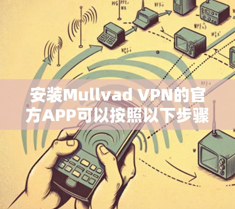 安装Mullvad VPN的官方APP可以按照以下步骤进行