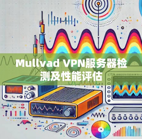 Mullvad VPN服务器检测及性能评估