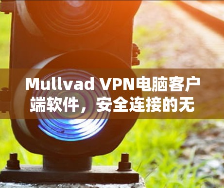 Mullvad VPN电脑客户端软件，安全连接的无缝体验
