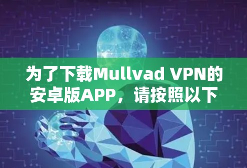 为了下载Mullvad VPN的安卓版APP，请按照以下步骤操作