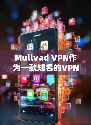 Mullvad VPN作为一款知名的VPN服务提供商，在安全连接方面表现优异，涵盖了多个关键的安全措施和功能。以下是对Mullvad VPN安全连接的详细分析