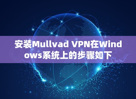 安装Mullvad VPN在Windows系统上的步骤如下