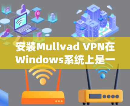 安装Mullvad VPN在Windows系统上是一个简单的过程，以下是详细的步骤指南