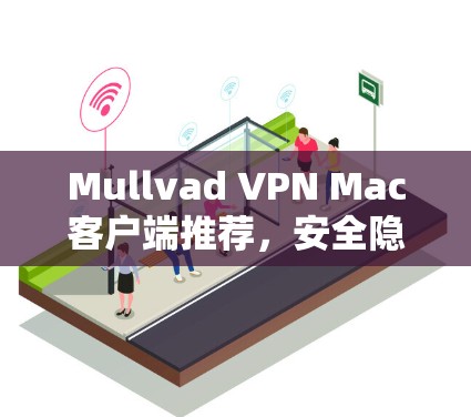 Mullvad VPN Mac客户端推荐,安全隐私保护 Mullvad VPN Mac客户端推荐,安全隐私保护