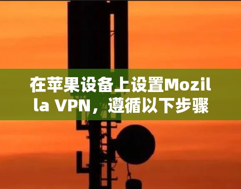 在苹果设备上设置Mozilla VPN,遵循以下步骤 在苹果设备上设置Mozilla VPN,遵循以下步骤