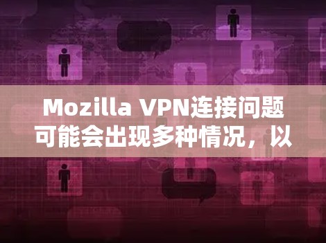 Mozilla VPN连接问题可能会出现多种情况，以下是一个详细的解决教程，帮助你逐步排查和解决问题
