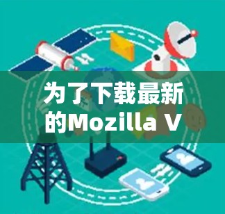 为了下载最新的Mozilla VPN官方APP,请按照以下步骤操作 为了下载最新的Mozilla VPN官方APP,请按照以下步骤操作