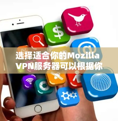 选择适合你的Mozilla VPN服务器可以根据你的需求和优先级进行以下评估