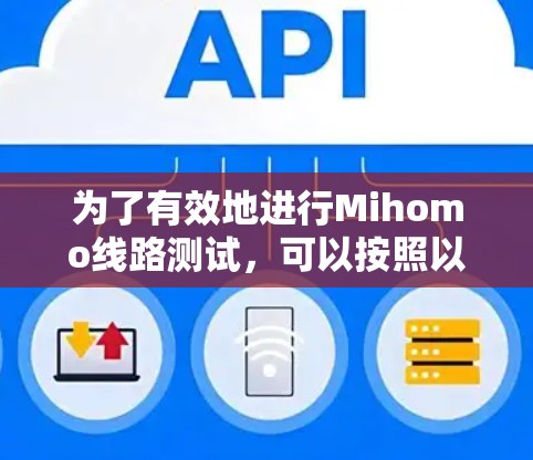 为了有效地进行Mihomo线路测试,可以按照以下步骤进行 为了有效地进行Mihomo线路测试,可以按照以下步骤进行