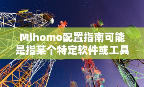 Mihomo配置指南可能是指某个特定软件或工具的配置指南，但由于Mihomo并不是一个广为人知的常用软件或工具名称，以下是一些可能的解释和配置指南的示例