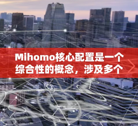 Mihomo核心配置是一个综合性的概念,涉及多个关键领域的设置和优化。以下是对Mihomo核心配置的详细分解 Mihomo核心配置是一个综合性的概念,涉及多个关键领域的设置和优化。以下是对Mihomo核心配置的详细分解