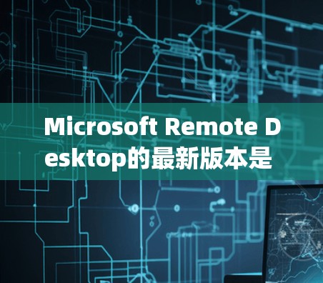 Microsoft Remote Desktop的最新版本是 Microsoft Remote Desktop 11.发布于2022年10月。以下是相关信息 Microsoft Remote Desktop的最新版本是 Microsoft Remote Desktop 11.发布于2022年10月。以下是相关信息