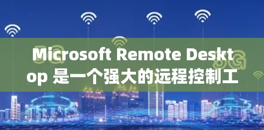 Microsoft Remote Desktop 是一个强大的远程控制工具，允许用户从一个计算机上访问和控制另一个计算机。以下是使用该工具的分步指南