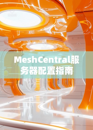 MeshCentral服务器配置指南 MeshCentral服务器配置指南