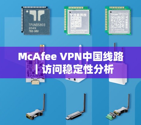 McAfee VPN中国线路|访问稳定性分析 McAfee VPN中国线路|访问稳定性分析