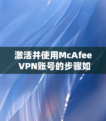 激活并使用McAfee VPN账号的步骤如下 激活并使用McAfee VPN账号的步骤如下