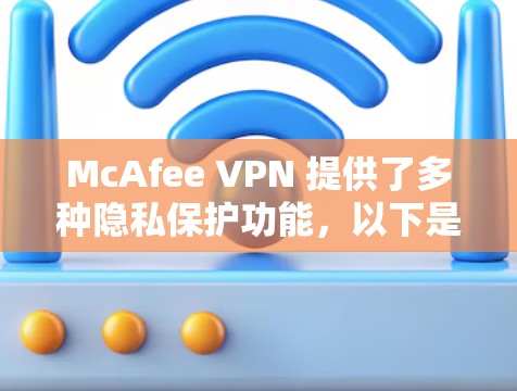 McAfee VPN 提供了多种隐私保护功能,以下是设置隐私保护的基本步骤 McAfee VPN 提供了多种隐私保护功能,以下是设置隐私保护的基本步骤