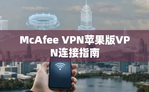 McAfee VPN苹果版VPN连接指南 McAfee VPN苹果版VPN连接指南