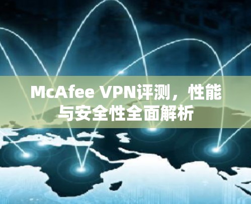 McAfee VPN评测，性能与安全性全面解析