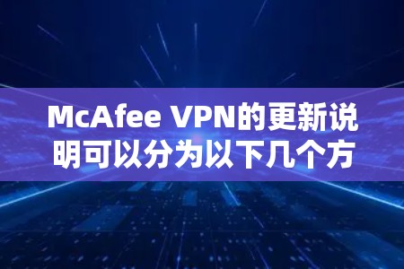 McAfee VPN的更新说明可以分为以下几个方面 McAfee VPN的更新说明可以分为以下几个方面