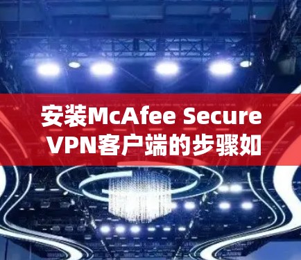 安装McAfee Secure VPN客户端的步骤如下 安装McAfee Secure VPN客户端的步骤如下
