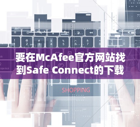 要在McAfee官方网站找到Safe Connect的下载地址，请按照以下步骤操作