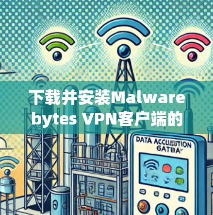 下载并安装Malwarebytes VPN客户端的步骤如下 下载并安装Malwarebytes VPN客户端的步骤如下
