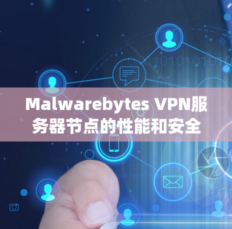 Malwarebytes VPN服务器节点的性能和安全性对于用户体验至关重要。以下是关于Malwarebytes VPN服务器节点的测试分析，帮助你了解其功能、性能和安全性