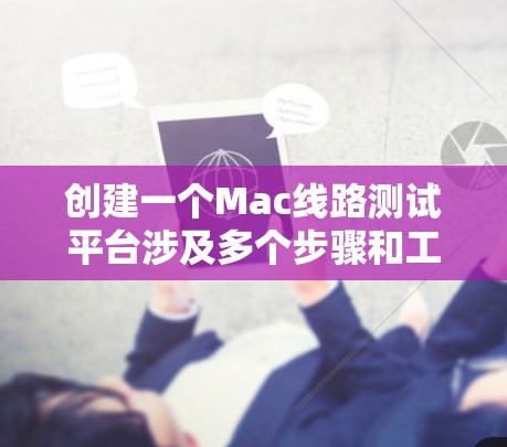 创建一个Mac线路测试平台涉及多个步骤和工具,以下是详细的步骤指南 创建一个Mac线路测试平台涉及多个步骤和工具,以下是详细的步骤指南