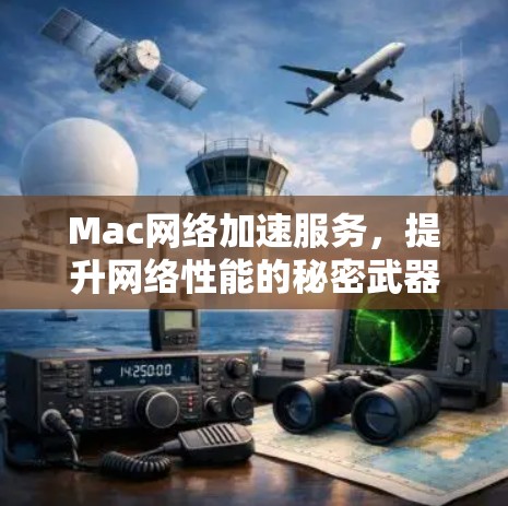 Mac网络加速服务，提升网络性能的秘密武器