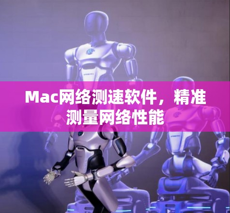 Mac网络测速软件，精准测量网络性能