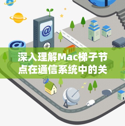 深入理解Mac梯子节点在通信系统中的关键作用