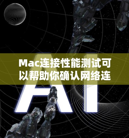 Mac连接性能测试可以帮助你确认网络连接是否正常，或者优化网络性能。以下是一些常用的工具和方法