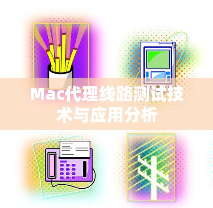 Mac代理线路测试技术与应用分析 Mac代理线路测试技术与应用分析
