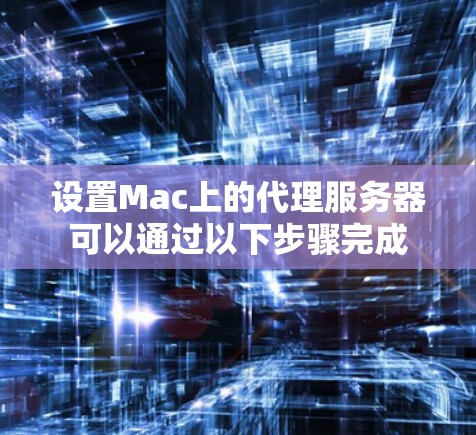 设置Mac上的代理服务器可以通过以下步骤完成 设置Mac上的代理服务器可以通过以下步骤完成