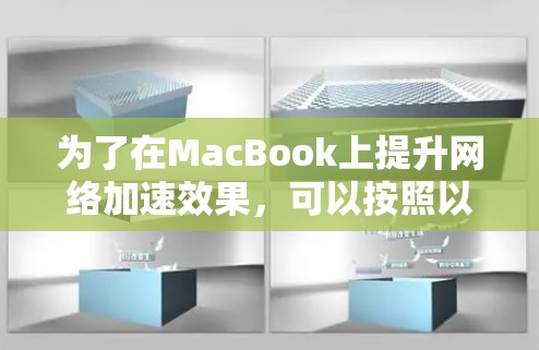 为了在MacBook上提升网络加速效果,可以按照以下步骤进行 为了在MacBook上提升网络加速效果,可以按照以下步骤进行