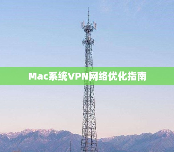 Mac系统VPN网络优化指南 Mac系统VPN网络优化指南