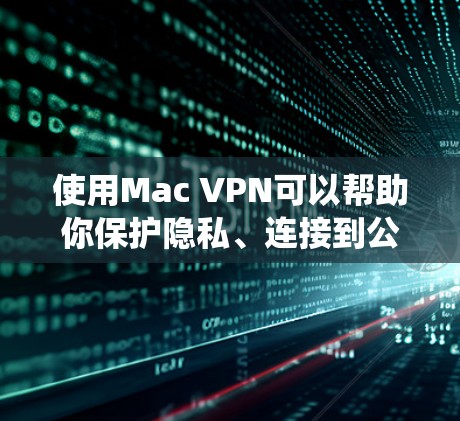 使用Mac VPN可以帮助你保护隐私、连接到公司网络或绕过地区限制。以下是一份Mac VPN使用指南，分步骤说明如何在Mac上设置和使用VPN