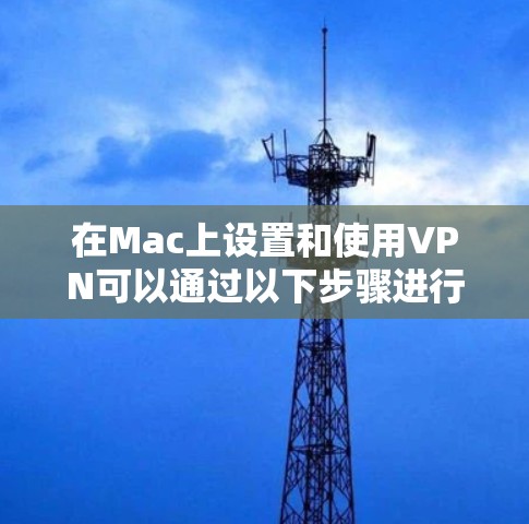 在Mac上设置和使用VPN可以通过以下步骤进行,确保网络连接安全且稳定。以下是详细的操作指南 在Mac上设置和使用VPN可以通过以下步骤进行,确保网络连接安全且稳定。以下是详细的操作指南
