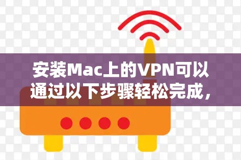 安装Mac上的VPN可以通过以下步骤轻松完成,确保您选择一个可靠的服务提供商并按照指引操作 安装Mac上的VPN可以通过以下步骤轻松完成,确保您选择一个可靠的服务提供商并按照指引操作