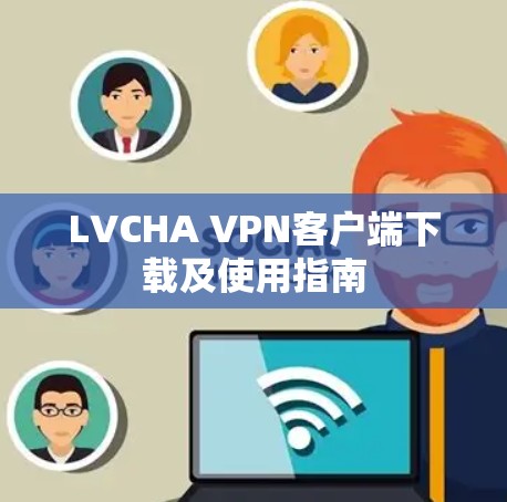 LVCHA VPN客户端下载及使用指南