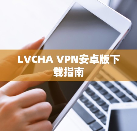 LVCHA VPN安卓版下载指南