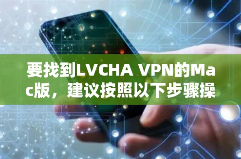 要找到LVCHA VPN的Mac版，建议按照以下步骤操作