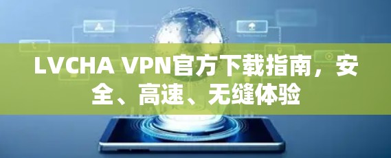 LVCHA VPN官方下载指南，安全、高速、无缝体验