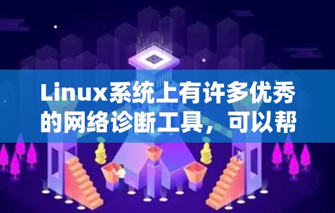 Linux系统上有许多优秀的网络诊断工具,可以帮助用户检测和解决网络问题。以下是一些常用的网络诊断工具,分为不同的类别 Linux系统上有许多优秀的网络诊断工具,可以帮助用户检测和解决网络问题。以下是一些常用的网络诊断工具,分为不同的类别
