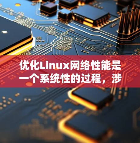 优化Linux网络性能是一个系统性的过程,涉及多个方面的调整和配置。以下是一个有条理的步骤指南,帮助你逐步优化网络配置 优化Linux网络性能是一个系统性的过程,涉及多个方面的调整和配置。以下是一个有条理的步骤指南,帮助你逐步优化网络配置