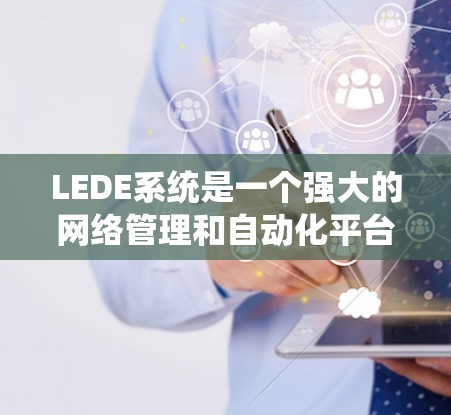 LEDE系统是一个强大的网络管理和自动化平台,能够帮助网络管理员高效配置和管理多种网络设备。以下是学习LEDE系统的分步指南 LEDE系统是一个强大的网络管理和自动化平台,能够帮助网络管理员高效配置和管理多种网络设备。以下是学习LEDE系统的分步指南